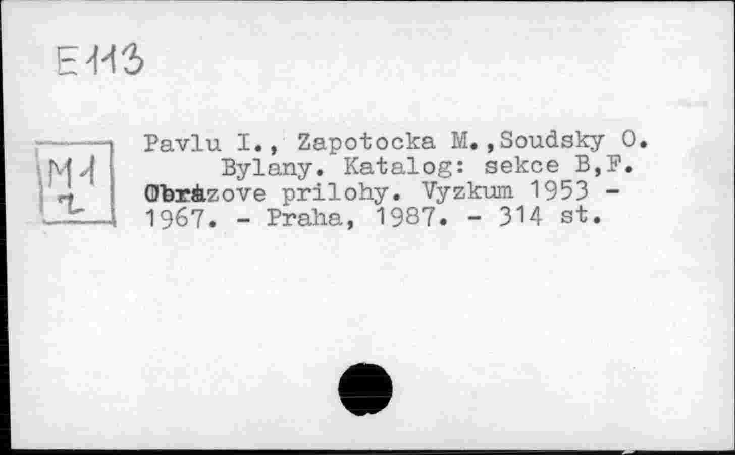 ﻿Е4НЗ
Ы
*-і
Pavlu I., Zapotocka M.»Soudsky О.
Bylany. Katalog: sekce B,P. Qbràzove prilohy. Vyzkum 1953 -1967. - Praha, 1987. - 314 st.